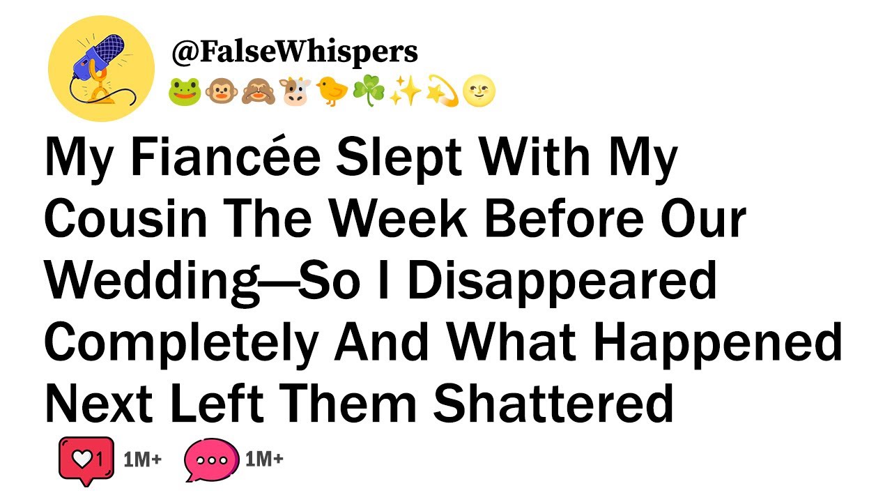 My Fiancée Slept With My Cousin The Week Before Our Wedding—So I Disappeared Completely And...