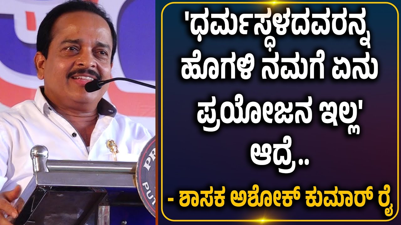 'ಈರ್ ಅಡೆ ಪೊವೊರ್ಚಿ, ಈರ್ ಅಡೆಗ್ ದಾಯೆ ಪೊಪರ್' ನಮಗೆ ಕಾಲ್ ಬರುತ್ತದೆ - ಶಾಸಕ ಅಶೋಕ್ ಕುಮಾರ್ ರೈ