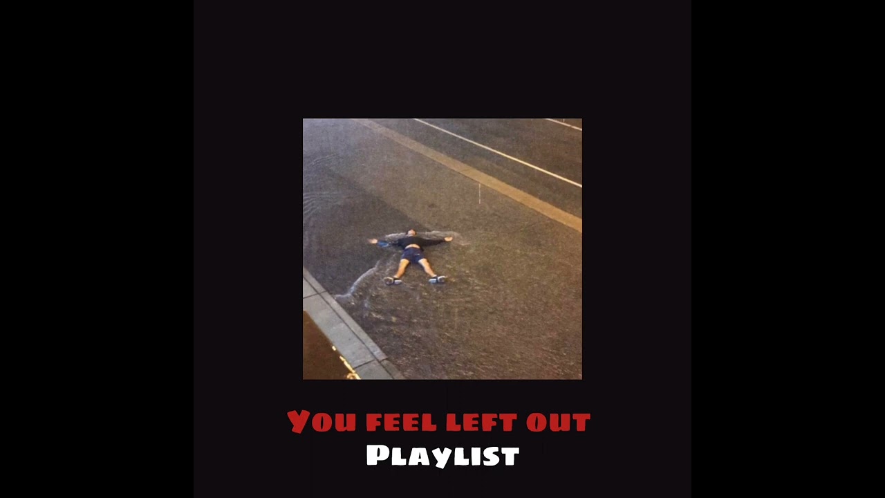 \\ You feel left out - A playlist //
