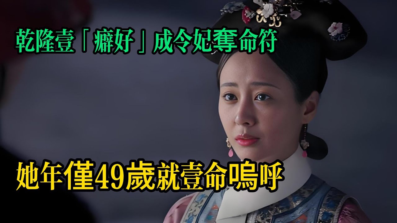 史上真實的令妃，乾隆一「癖好」成她的奪命符，年僅49歲一命嗚呼︱令妃︱乾隆︱妃子