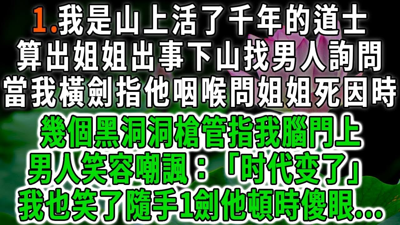 活千年下山1.我是山上活了千年的道士，算出姐姐出事下山找男人詢問，當我橫劍指他咽喉問姐姐死因時，幾個黑洞洞槍管指我腦門上，男人笑容嘲諷：「时代变了」我也笑了隨手1劍他頓時傻眼...#荷上清風 #爽文