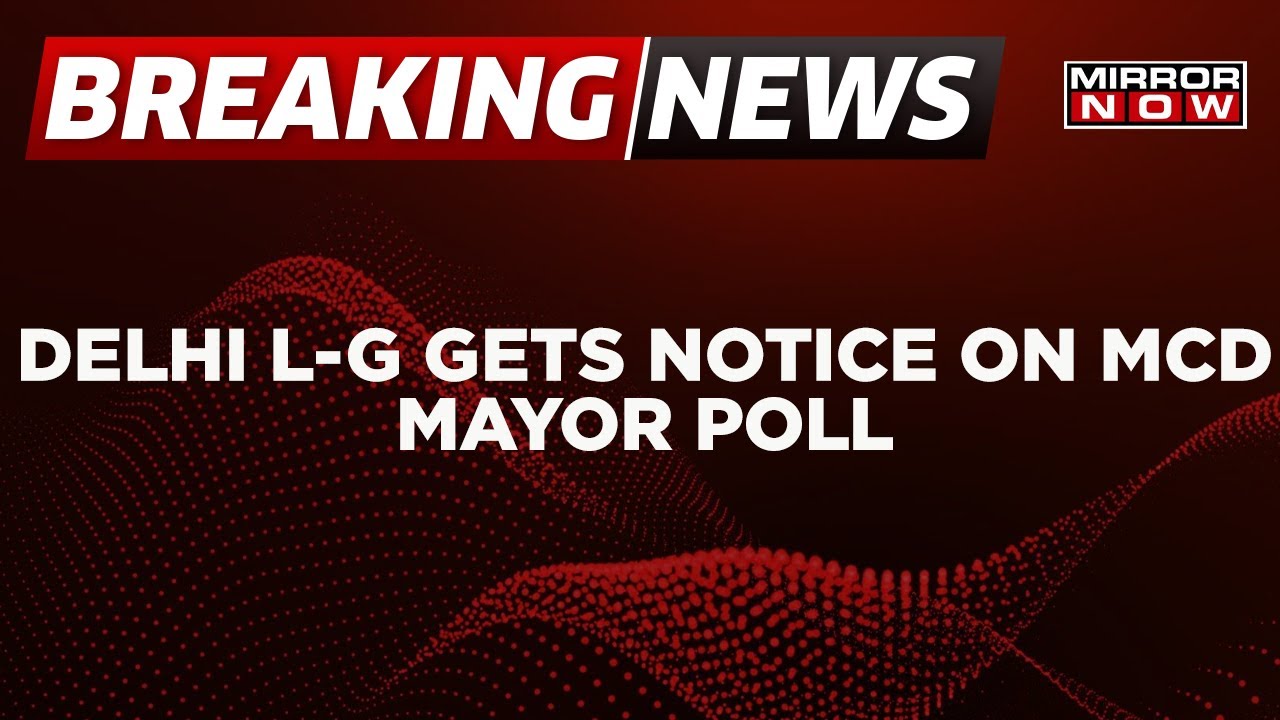 Breaking News | Delhi L-G Gets Supreme Court Notice Regarding MCD Mayor Election |  Mirror Now