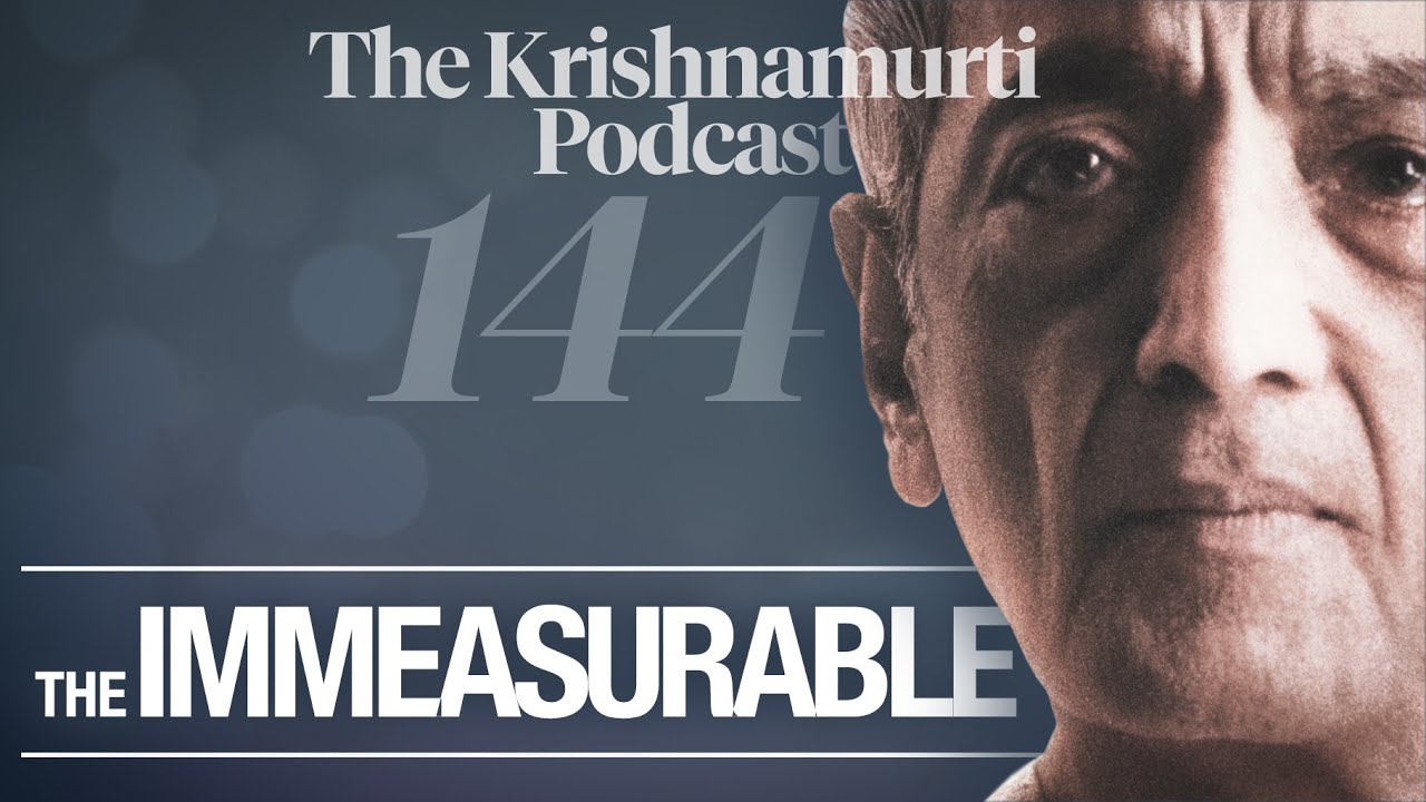 The Krishnamurti Podcast - Ep. 144 - Krishnamurti on the Immeasurable