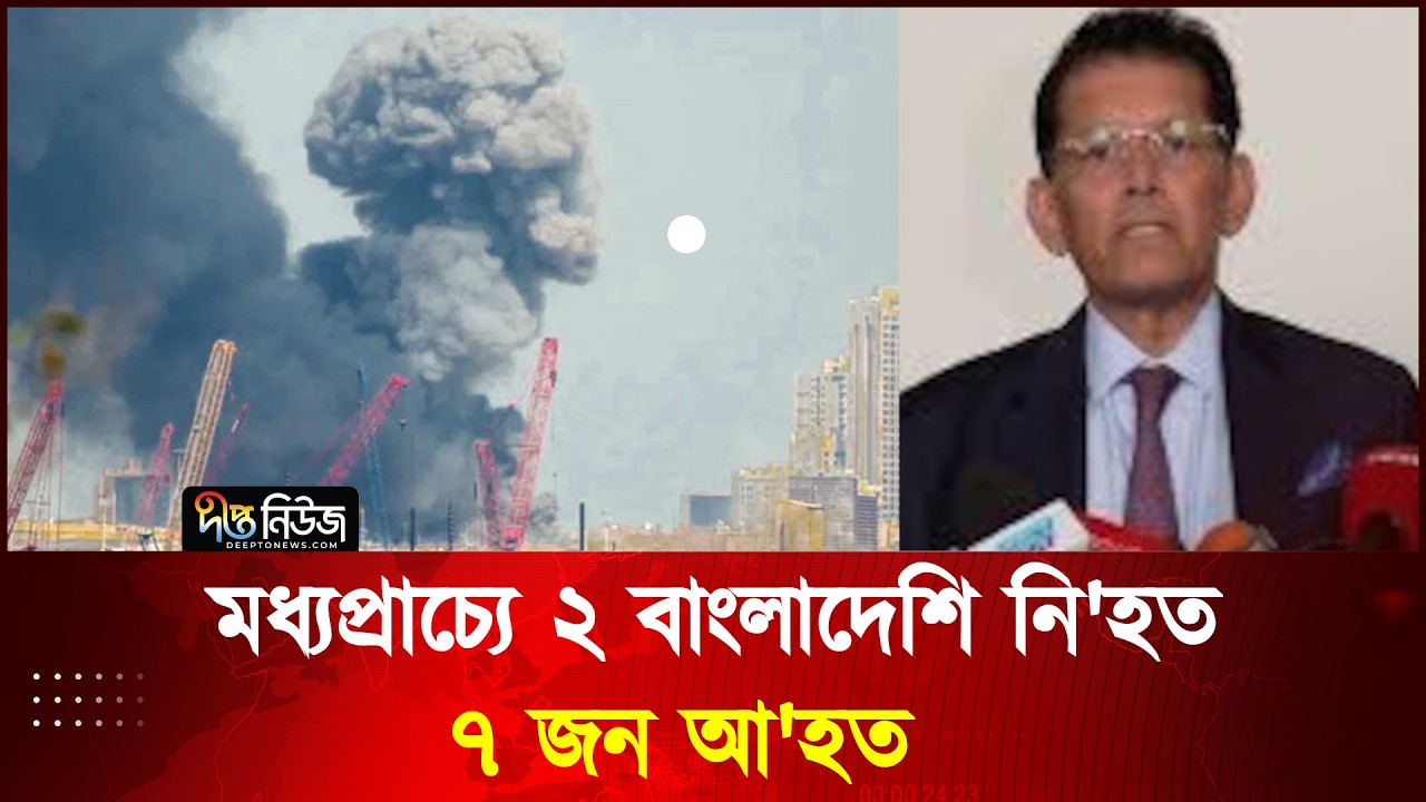 মধ্যপ্রাচ্যে ২ বাংলাদেশি নি'হত, ৭ জন আ'হত l Iran War l Deepto News