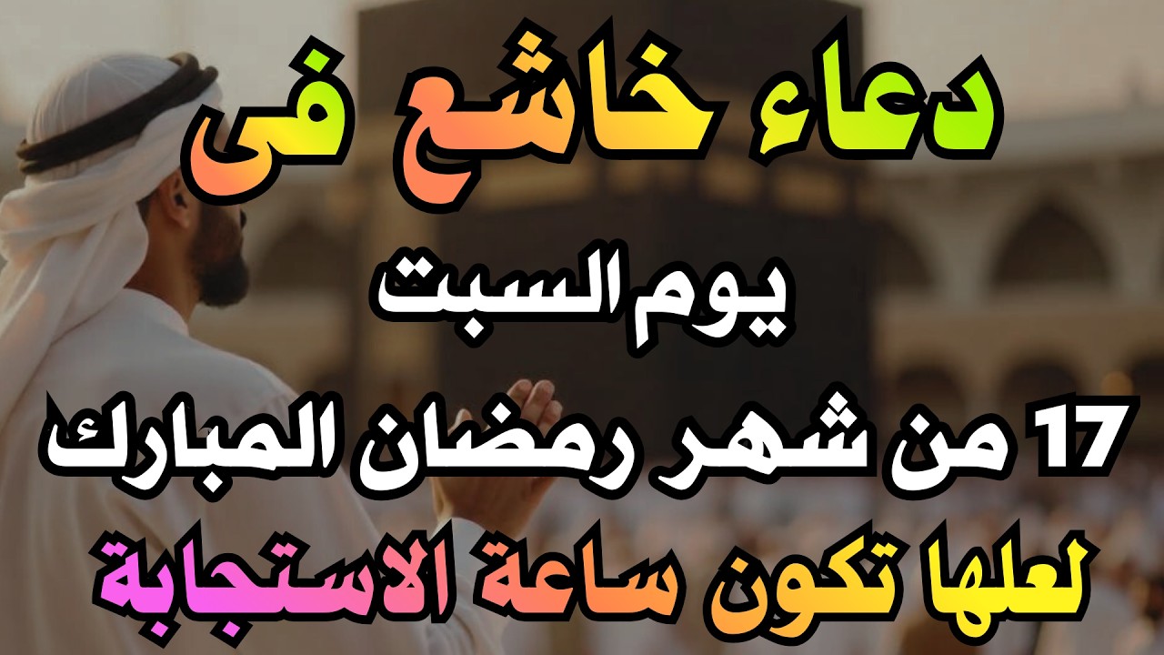 دعاء خاشع فى يوم السبت 17 من شهر رمضان للصائم دعوة لا ترد أغتنم هذا الشهر واطلب من الله ما تشاء