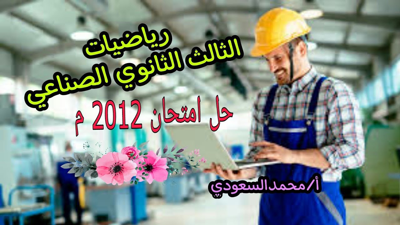 حل امتحان دبلوم المدارس الثانوية الفنية الصناعية ، للعام 2012 ، رياضيات ، الأستاذ/محمدالسعودي
