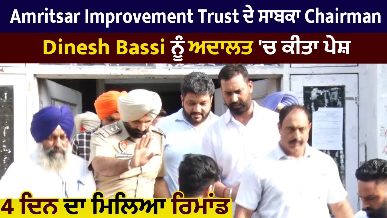 Amritsar Improvement Trust ਦੇ ਸਾਬਕਾ Chairman Dinesh Bassi ਨੂੰ ਅਦਾਲਤ ਚ ਕੀਤਾ ਪੇਸ਼,4 ਦਿਨ ਦਾ ਮਿਲਿਆ ਰਿਮਾਂਡ