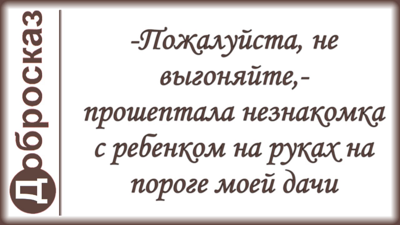 -Пожалуйста, не выгоняйте,- прошептала незнакомка с ребенком на руках на пороге моей дачи