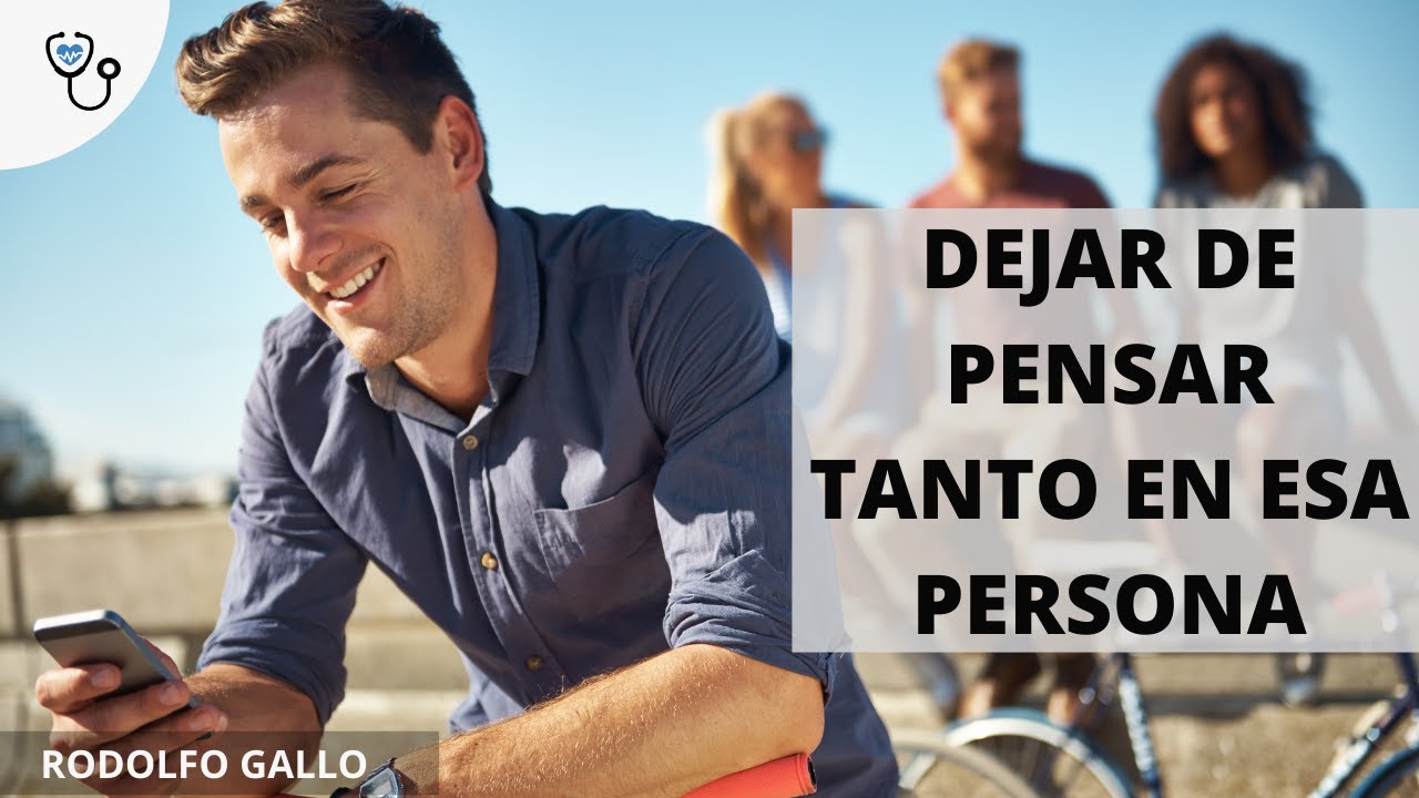 CÓMO DEJAR DE PENSAR TANTO EN ESA PERSONA Y SOLTAR