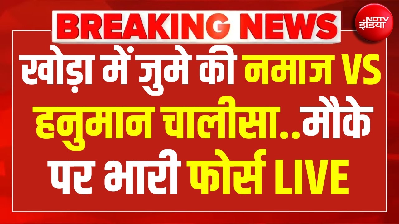 LIVE | Khora Bulldozer Action : खोड़ा में जुमे की नमाज VS हनुमान चालीसा..मौके पर भारी फोर्स!