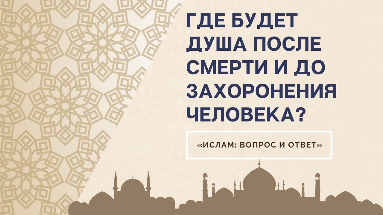 Где будет душа после смерти и до захоронения человека?«Ислам: Вопрос И Ответ»