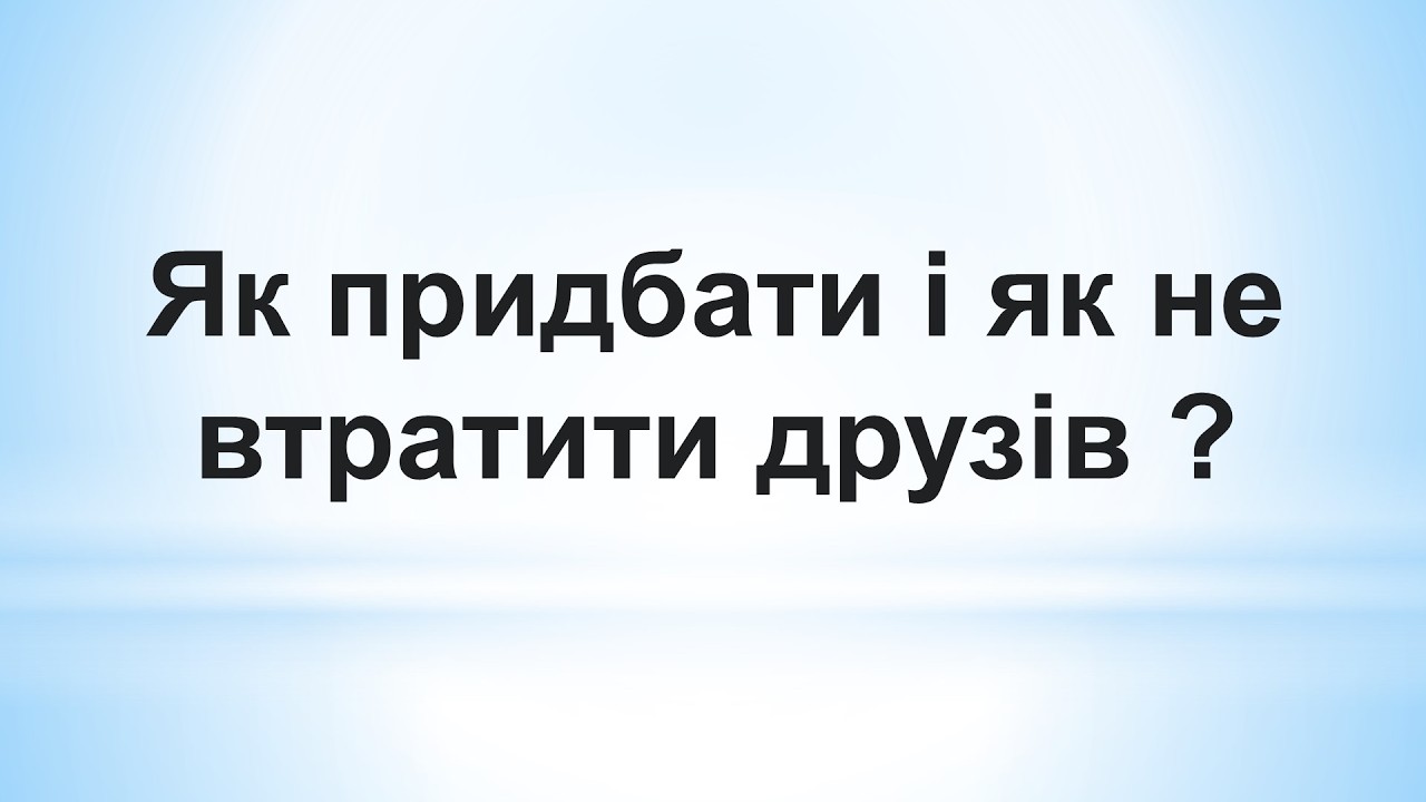 Як придбати і як не втратити друзів ?
