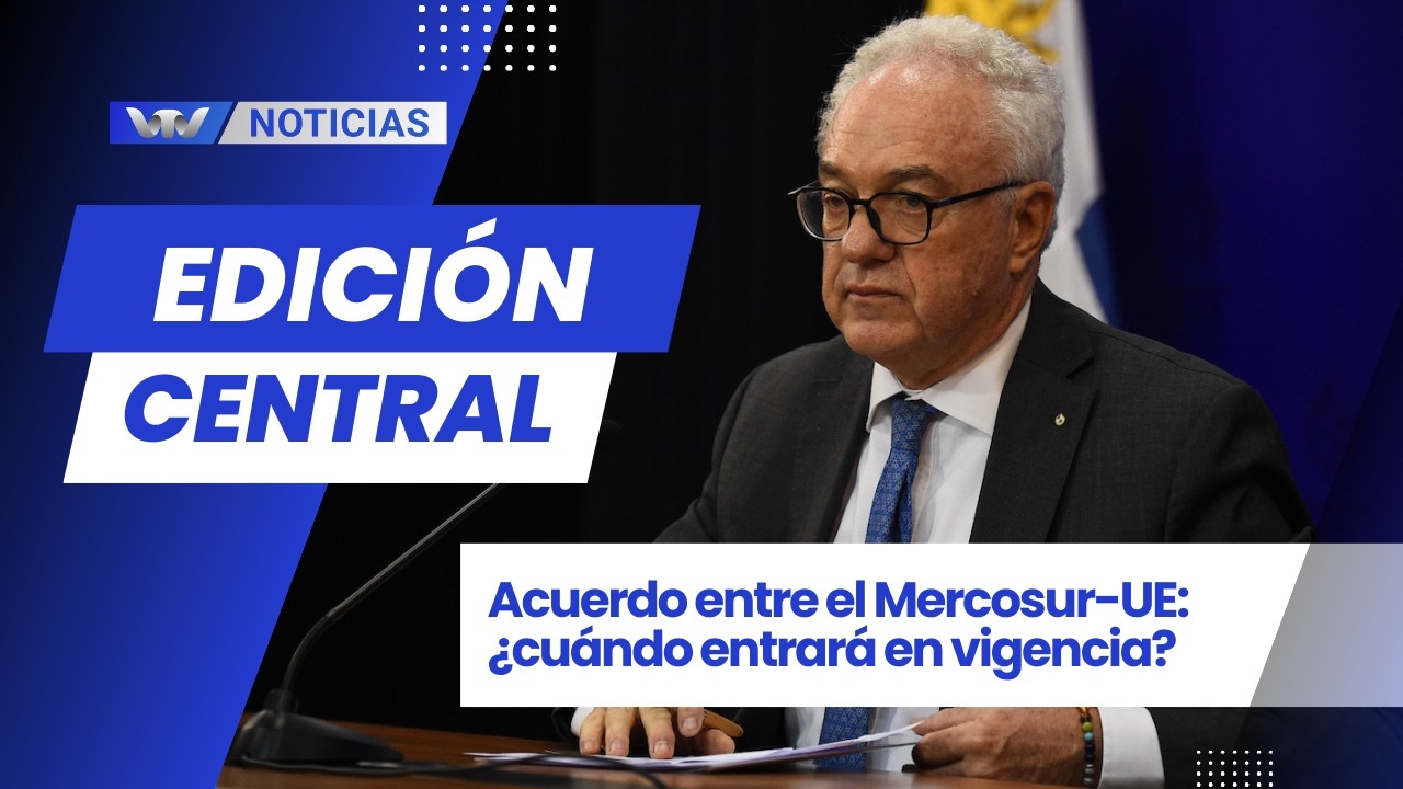 Edición Central 27/2 | Acuerdo entre el Mercosur-UE: ¿cuándo entrará en vigencia?