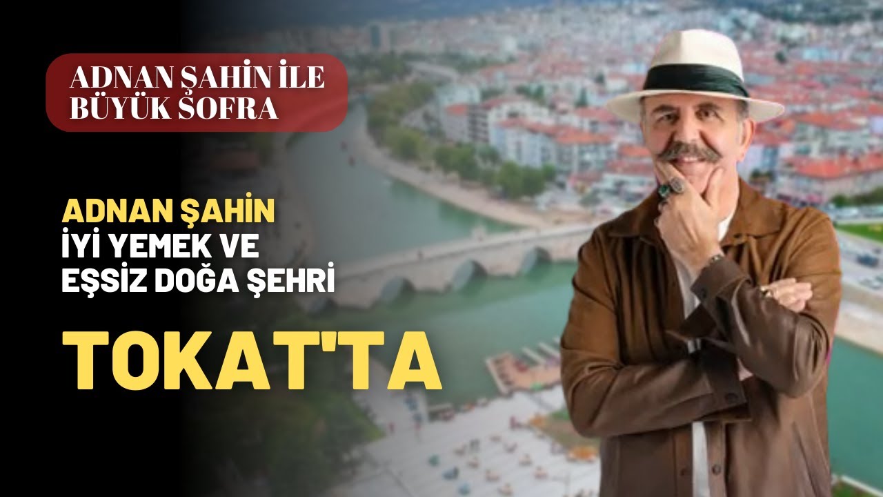 Adnan Şahin İyi Yemek ve Eşsiz Doğa Şehri Tokat'ta