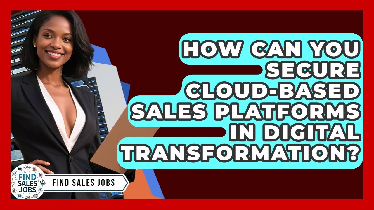 How Can You Secure Cloud-based Sales Platforms In Digital Transformation? - Find Sales Jobs
