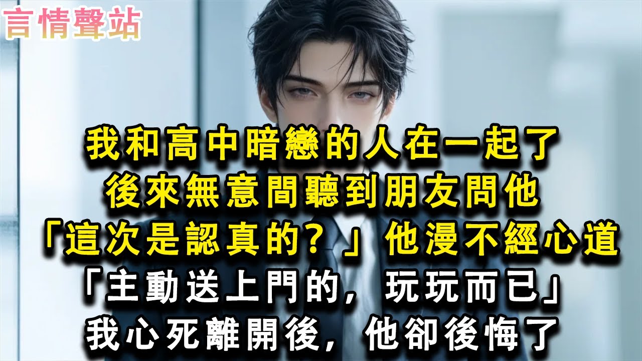 【情感故事】我和高中暗戀的人在一起了，後來無意間聽到朋友問他「這次是認真的？」他漫不經心道「主動送上門的，玩玩而已」我心死離開後，他卻後悔了#小說 #愛情 #故事