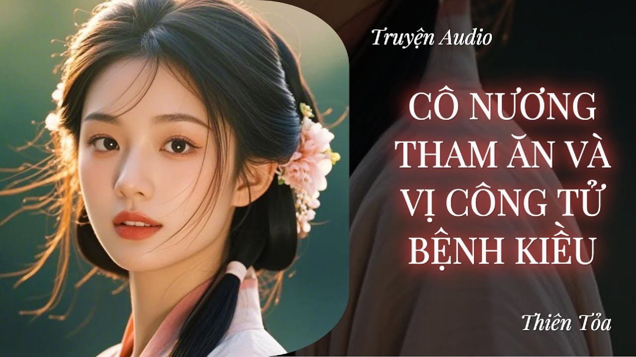 [Truyện Audio] CÔ NƯƠNG THAM ĂN VÀ VỊ CÔNG TỬ BỆNH KIỀU || Thiên Tỏa