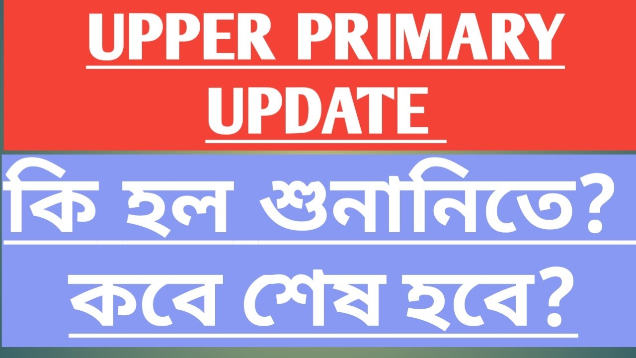 UPPER PRIMARY UPDATE, UPPER PRIMARY HEARING UPDATE,