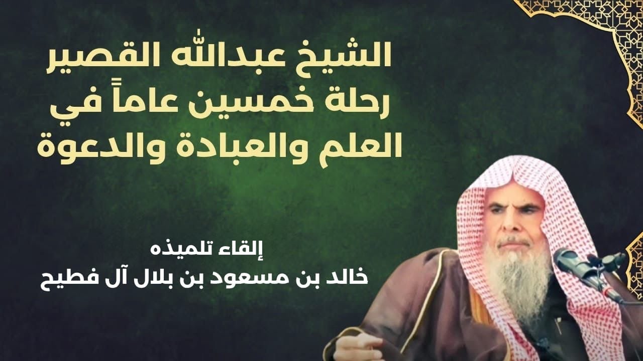 الشيخ عبد الله القصير.. رحلة خمسين عاماً في العلم والعبادة والدعوة! | إلقاء تلميذه: خالد آل فطيح