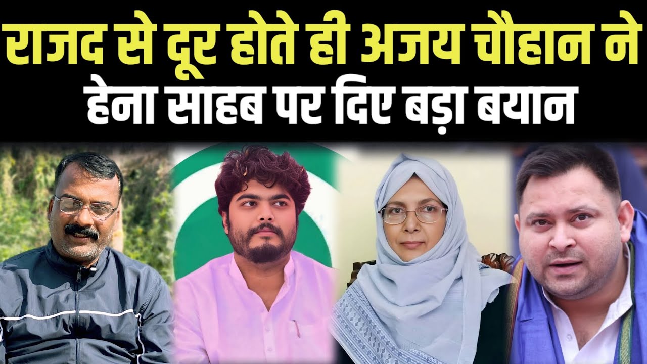 ।। राजद से दूर होते ही अजय चौहान ने हेना साहब पर दिए बड़ा बयान।।