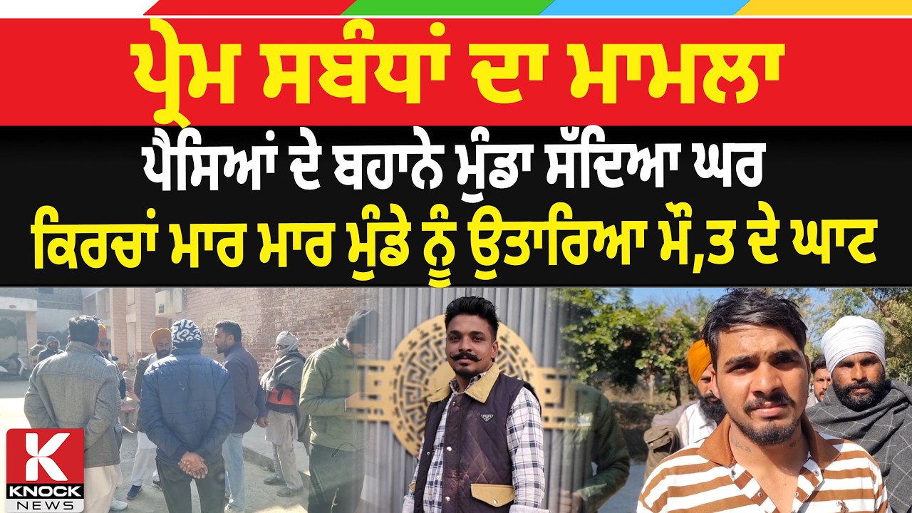 ਪ੍ਰੇਮ ਸਬੰਧਾਂ ਦਾ ਮਾਮਲਾ: ਪੈਸਿਆਂ ਦੇ ਬਹਾਨੇ ਮੁੰਡਾ ਸੱਦਿਆ ਘਰ, ਕਿਰਚਾਂ ਮਾ- ਰ ਮਾ- ਰ ਮੁੰਡੇ ਨੂੰ..