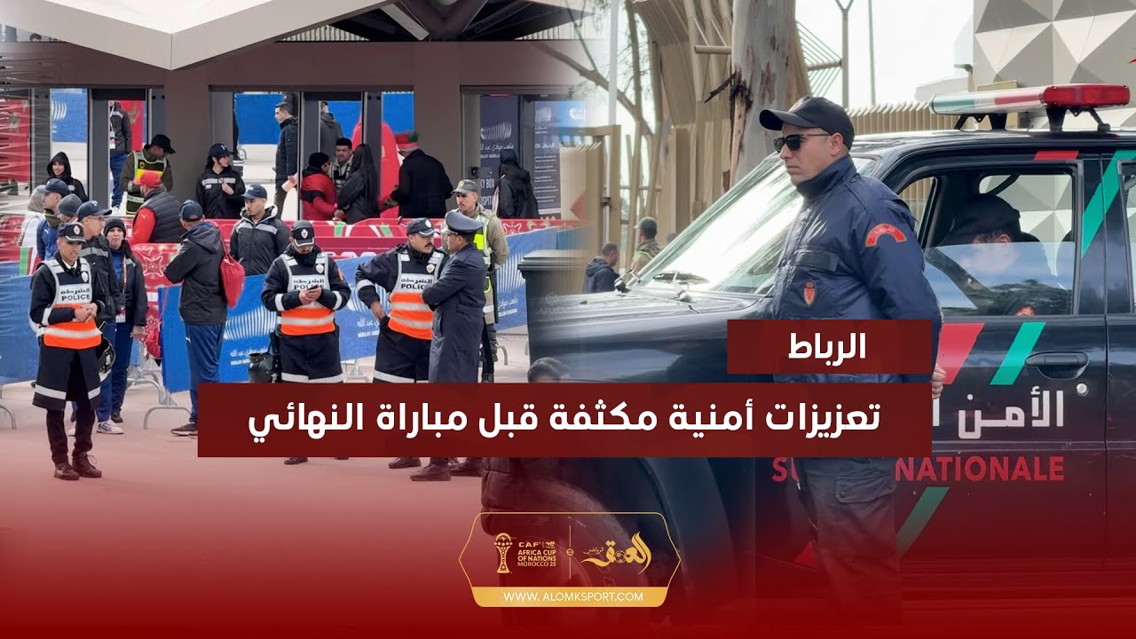 تعزيزات أمنية مكثفة بمحيط ملعب مولاي عبد الله قبل انطلاق نهائي كأس إفريقيا بين المغرب والسنغال