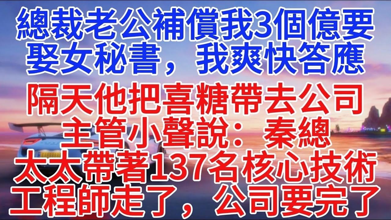 總裁老公補償我3億要娶女祕書，我爽快答應，隔天他把喜糖帶去公司，主管小聲說：秦總，太太帶著137名核心技術工程師走了，公司要完了#小說推文 #故事分享 #情感故事