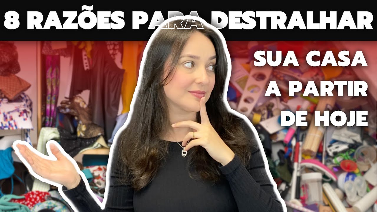 POR QUE DESTRALHAR A CASA? 8 MOTIVAÇÕES PARA VOCÊ DESAPEGAR COMEÇANDO HOJE! | 8 RAZÕES P/ DESTRALHAR