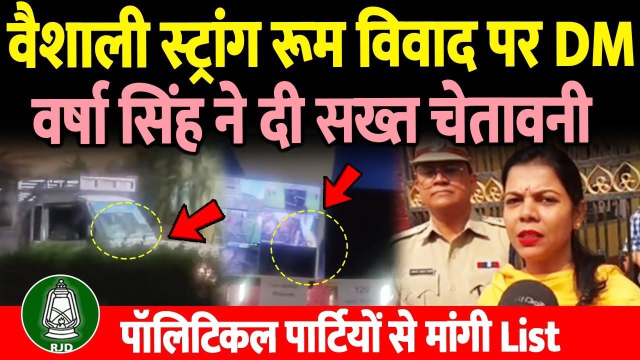 वैशाली स्ट्रांग रूम विवाद पर DM वर्षा सिंह ने दी सख्त चेतावनी, राजनीतिक दलों से List मांगी
