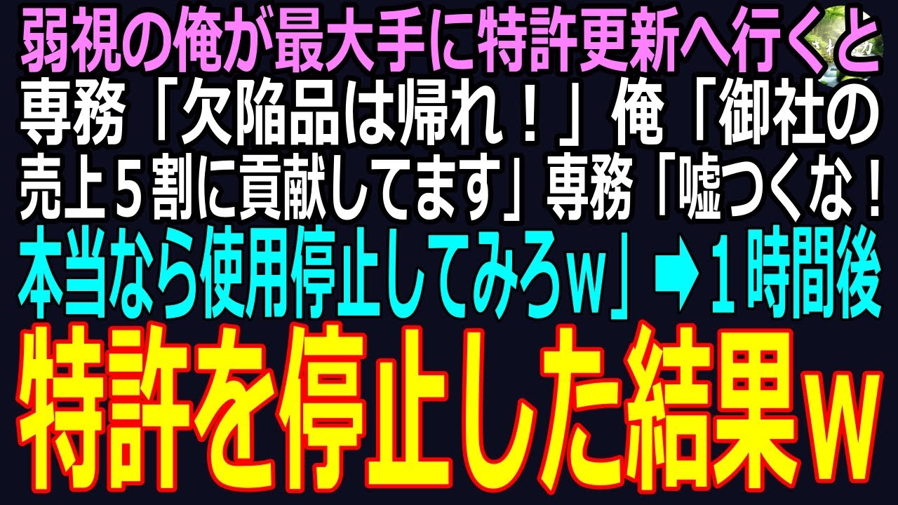 【スカッと】弱視の俺が最大手に特許更新へ行くと専務「欠陥品は帰れ！」俺「御社の売上５割に貢献してます」専務「嘘つくな！本当なら使用停止してみろｗ」➡１時間後、特許を停止した結果ｗ（感動）