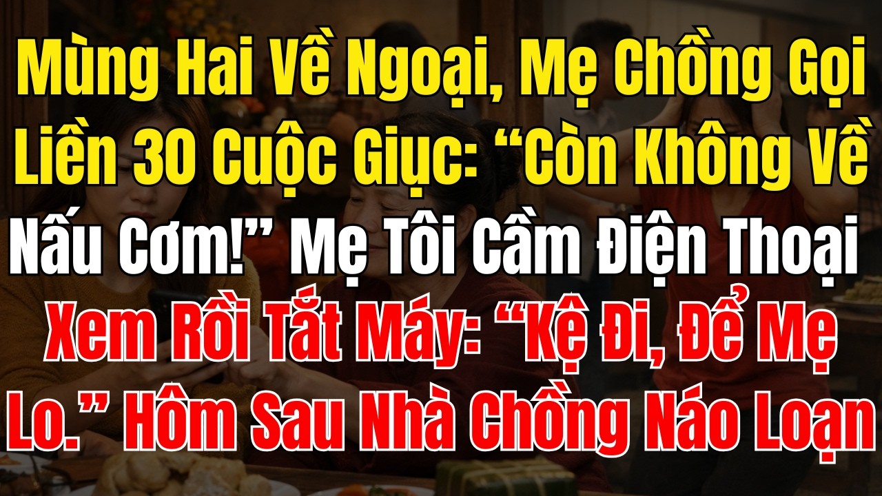Mùng Hai Về Ngoại, Mẹ Chồng Gọi Liền 30 Cuộc Giục “Còn Không Về Nấu Cơm!” Mẹ Tôi Cầm Điện Thoại Xem