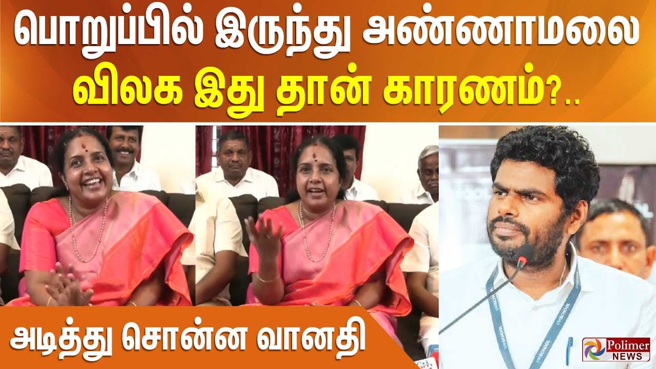 பொறுப்பில் இருந்து அண்ணாமலை விலக இது தான் காரணம்..? அடித்து சொன்ன வானதி...