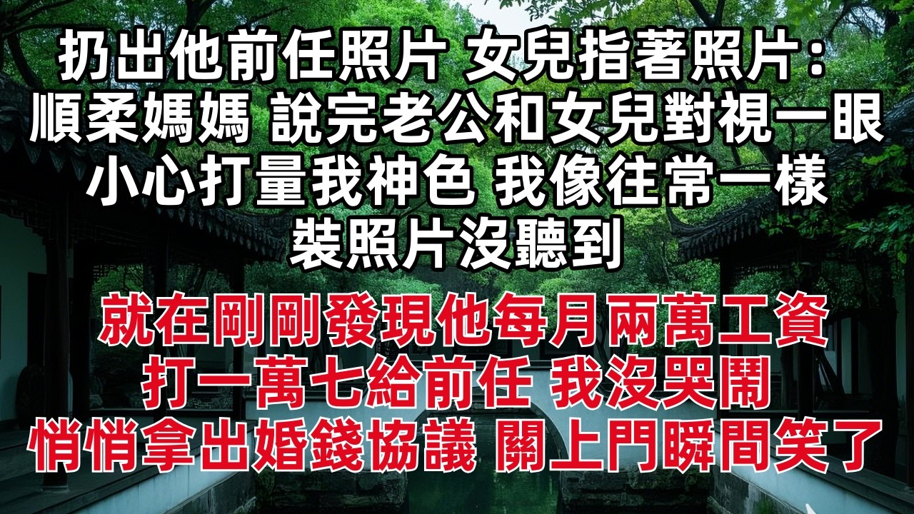扔出他前任照片 女兒指著照片：順柔媽媽 說完老公和女兒對視一眼 小心打量我神色 我像往常一樣裝照片沒聽到 就在剛剛發現他每月兩萬工資打一萬七給前任 我沒哭鬧 悄悄拿出婚錢協議 關上門瞬間笑了