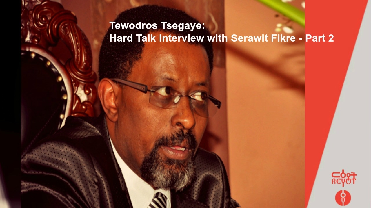 Tewodros Tsegaye: Hard Talk Interview with Serawit Fikre Part 2