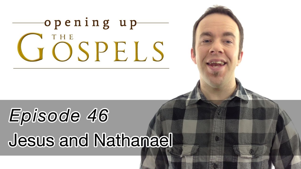 Episode 46, Jesus and Nathanael - Opening Up the Gospels