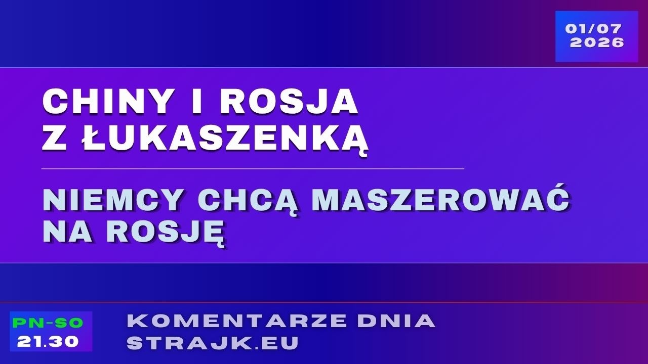 Komentarze dnia Strajku: Chiny i Rosja z Łukaszenką. Niemcy chcą maszerować na Rosję