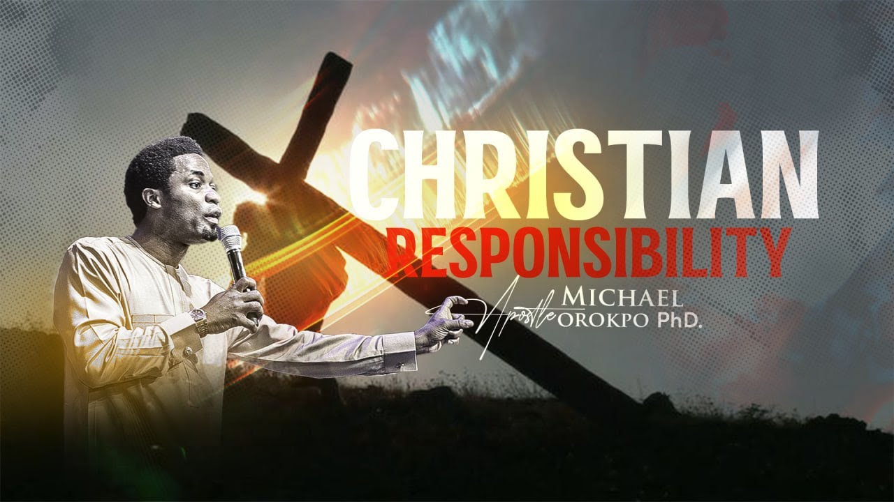 Christian Responsibility - Apostle Michael Orokpo, Ph.D.