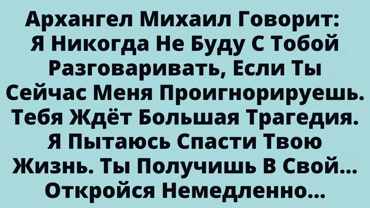 Архангел Михаил Говорит: Я Никогда Не Буду С Тобой Разговаривать Если Ты Сейчас Меня Проигнорируешь.