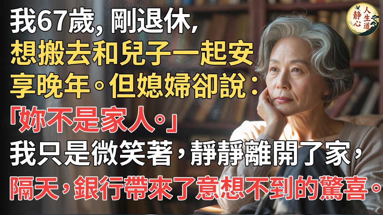 【我67歲】剛退休，想搬去和兒子一起安享晚年。但媳婦卻說：「妳不是家人。」我只是微笑著，靜靜離開了家，隔天，銀行帶來了意想不到的驚喜。