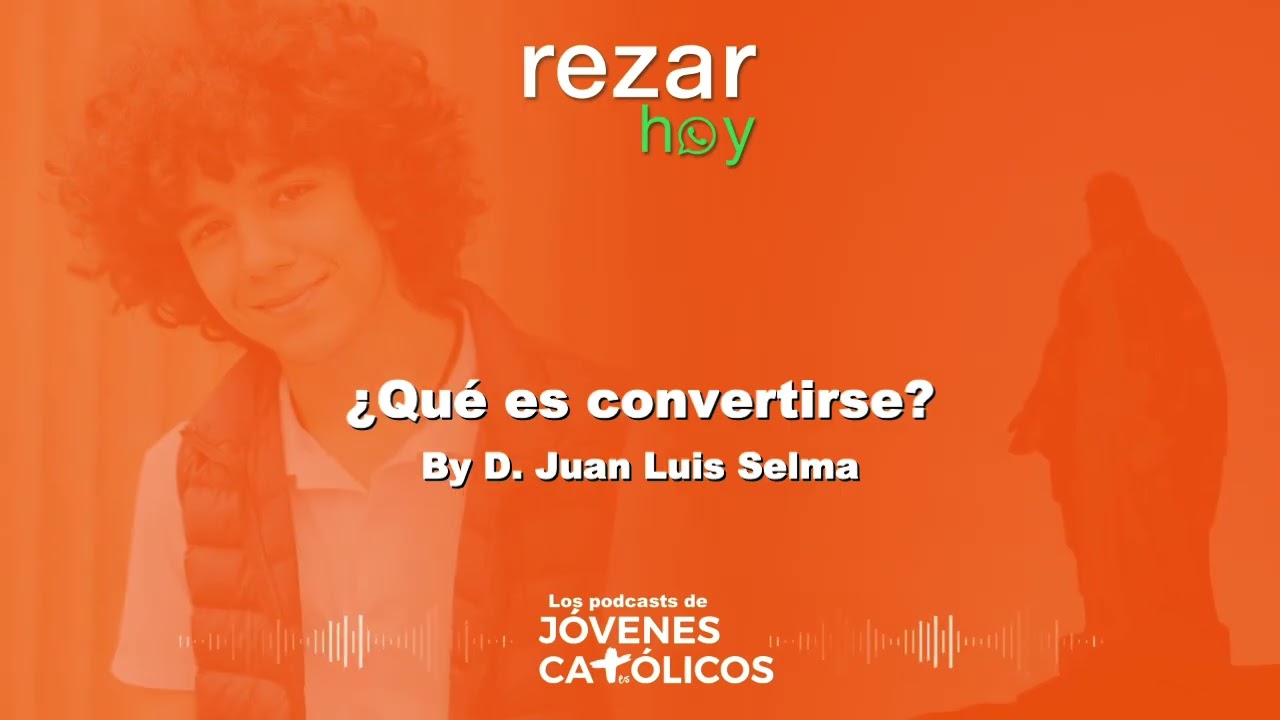 Rezar Hoy - ¿Qué es convertirse?. By D. Juan Luis Selma (CONVERSIÓN)