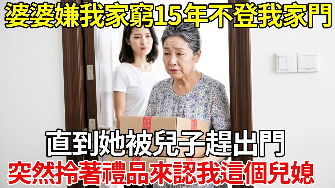 婆婆嫌我家窮15年不登我家門，直到她被兒子趕出門，突然拎著禮品來認我這個兒媳，我知道完了！#生活經驗 #故事分享 #故事頻道 #情感故事 #正能量 #為人處世