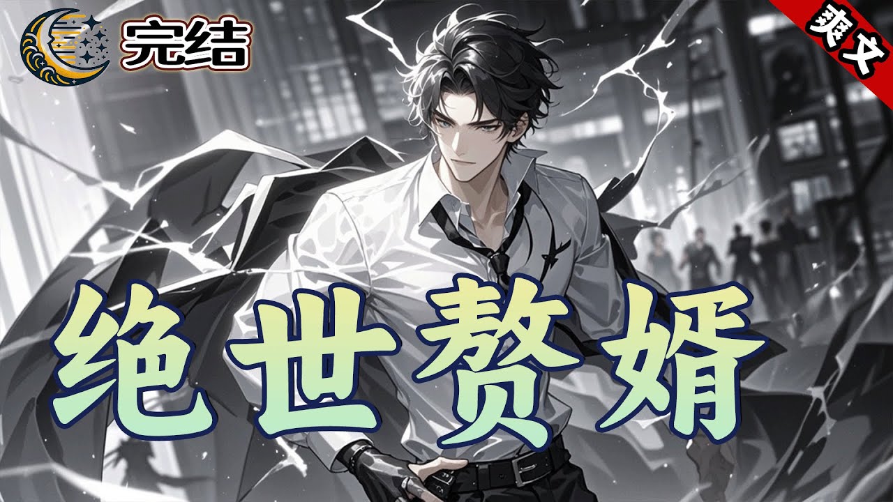 完结《绝世赘婿》入赘三年，受尽屈辱。如今伤势痊愈，王者归来！曾经看不起我的人，都要跪地求饶！权势、金钱、美女？小孩子才做选择，这些我全都要！