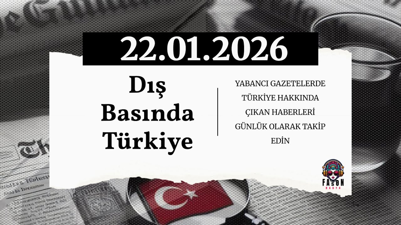 Dış Basında Türkiye - 22 Ocak 2026