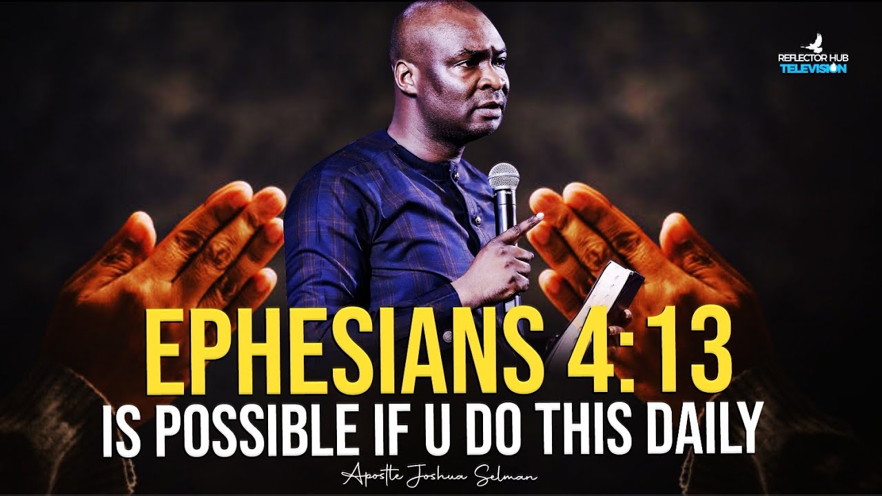 EPHESIANS 4:13 IS POSSIBLE IF YOU DO THIS IN GOD DAILY - APOSTLE JOSHUA SELMAN