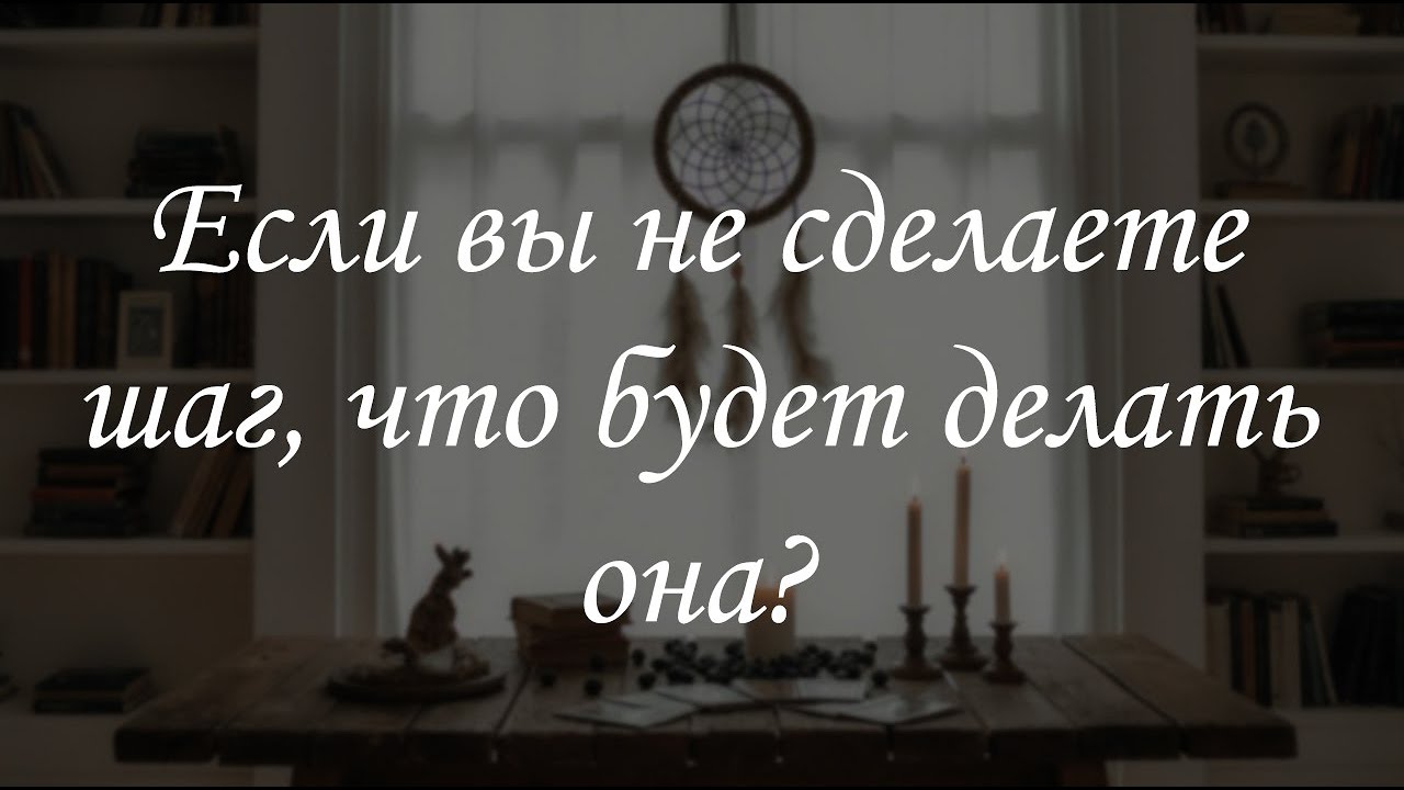 Если вы не сделаете шаг, что будет делать она?