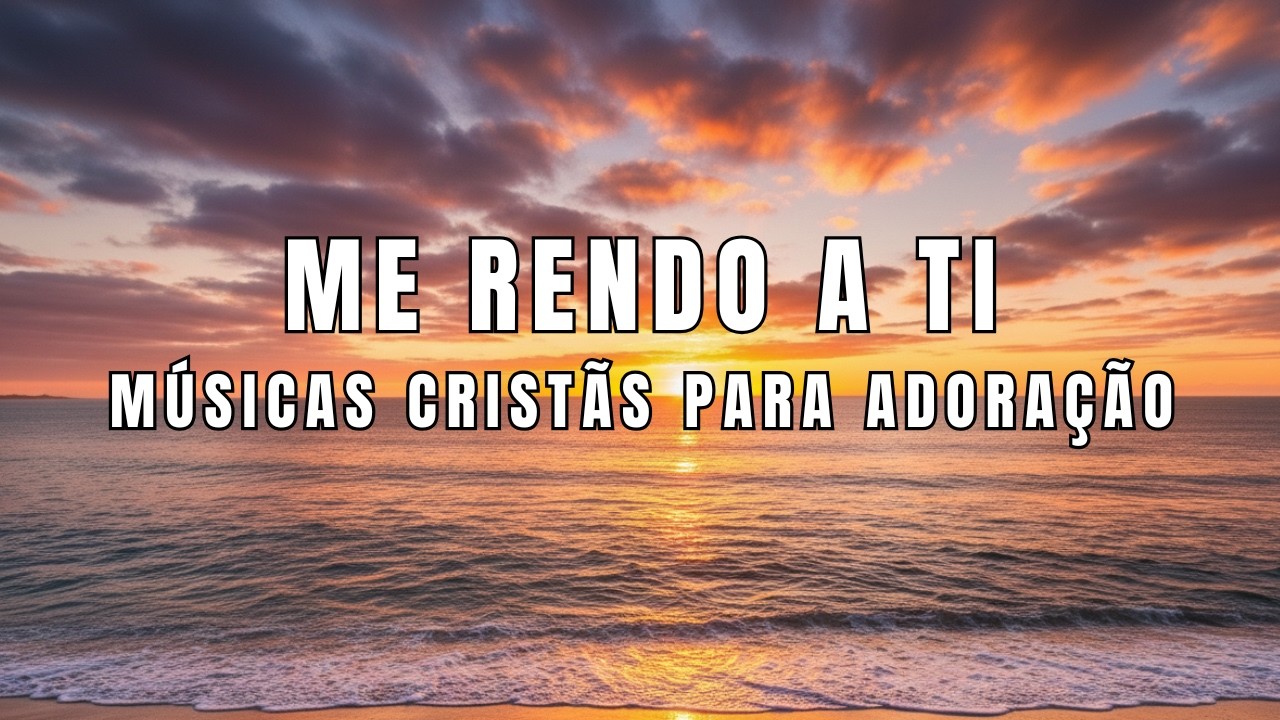 Me Rendo A Ti   Músicas Cristãs De Adoração Profunda Para A Alma
