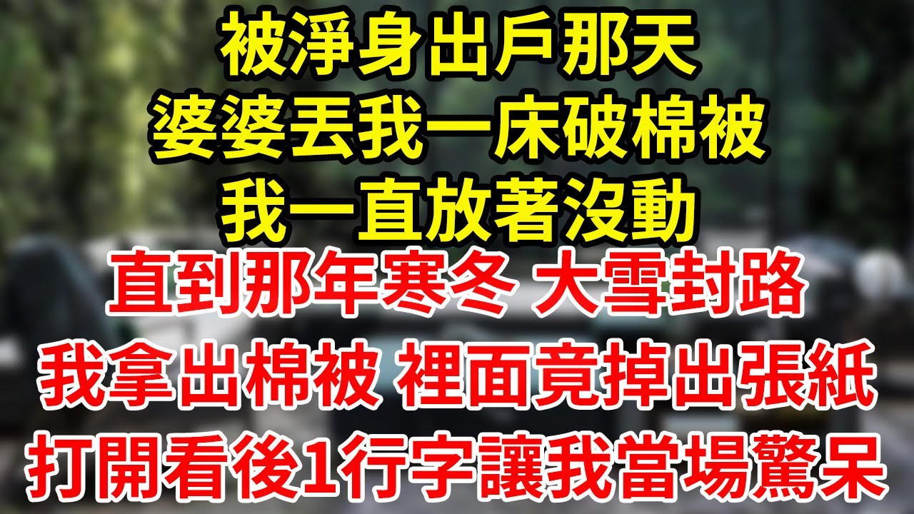 被淨身出戶那天婆婆丟我一床破棉被我一直放著沒動直到那年寒冬 大雪封路我拿出棉被 裡面竟掉出張紙打開看後1行字讓我當場驚呆