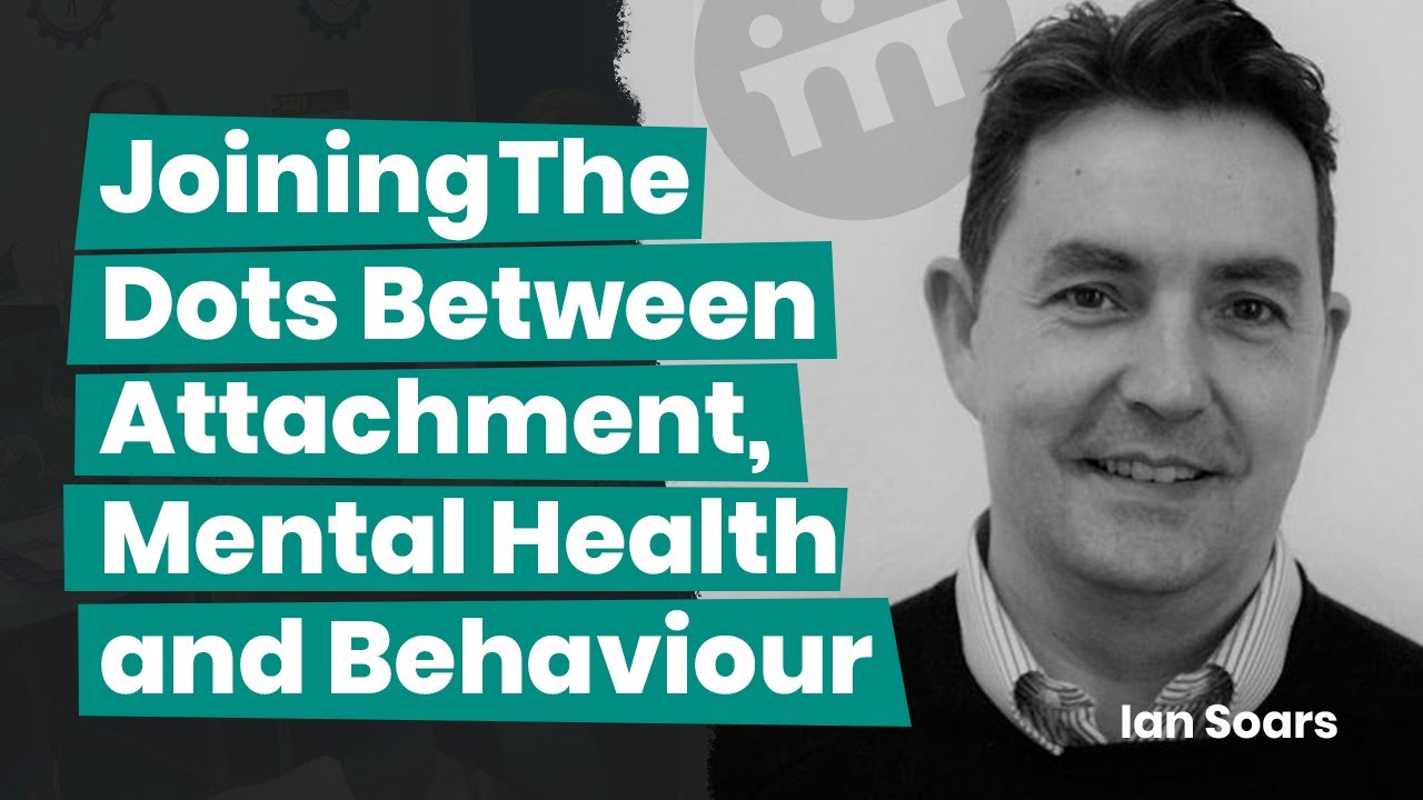 Joining the dots between Attachment, Mental Health and Behaviour - Ian Soars