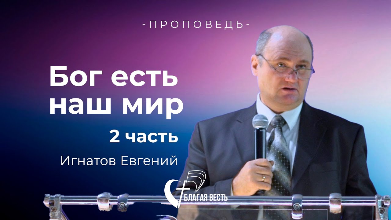 Проповедь. Бог есть наш мир 2 часть. Игнатов Евгений