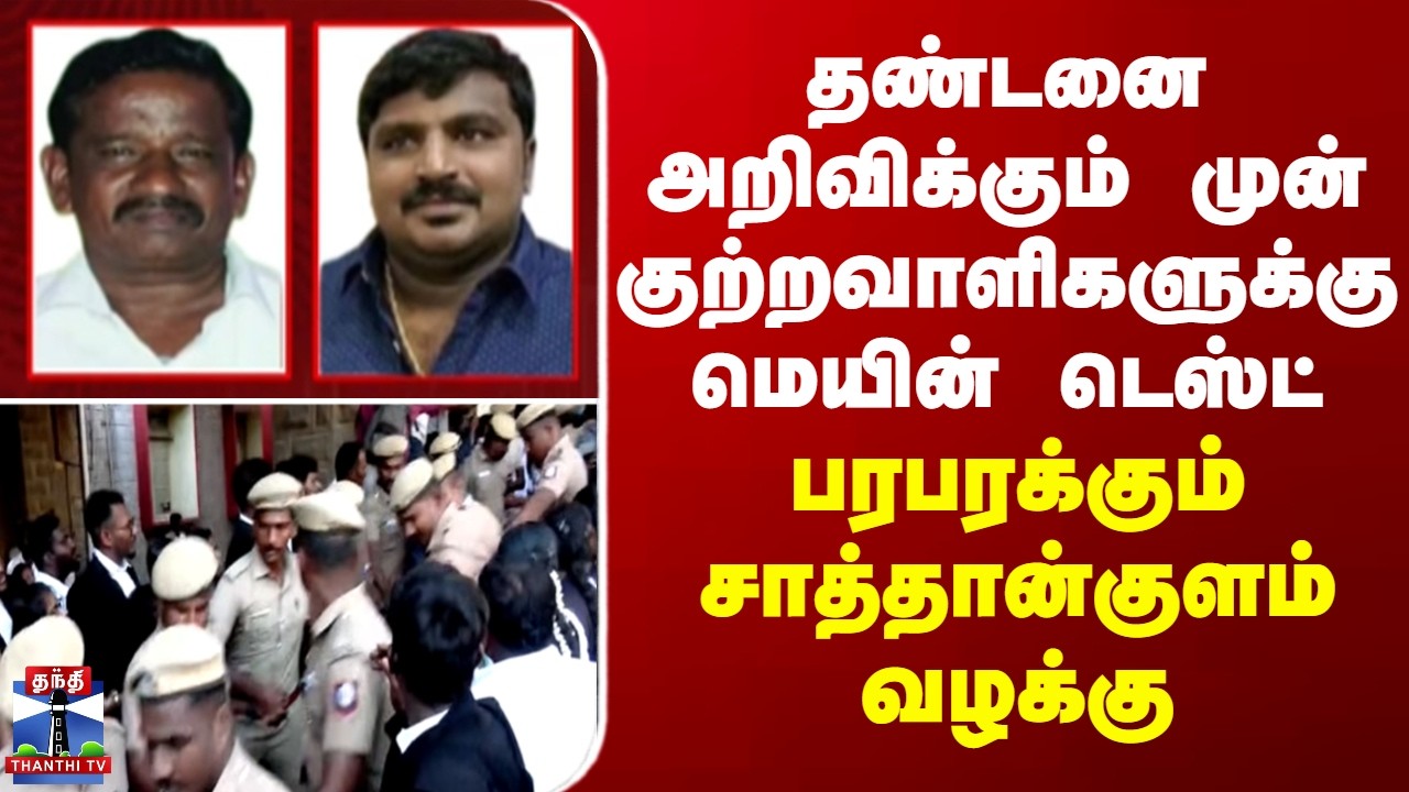 Sathankulam தண்டனை அறிவிக்கும் முன் குற்றவாளிகளுக்கு மெயின் டெஸ்ட் -பரபரக்கும் சாத்தான்குளம் வழக்கு